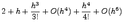 $\displaystyle 1+h+\frac{h^2}{2!}+\frac{h^3}{3!}+O(h^4)
+1-\frac{h^2}{2!}+\frac{h^4}{4!}+O(h^6)$