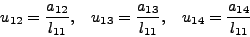\begin{displaymath}u_{12} = \frac{a_{12} }{l_{11} }, \quad u_{13} =
\frac{a_{13} }{l_{11} }, \quad u_{14} = \frac{_{14} }{l_{11} }
\end{displaymath}