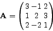 \begin{displaymath}\vec{A}=\left(%
\begin{array}{ccc}
3 & -1& 2 \\
1 & 2& 3 \\
2 & -2& 1 \\
\end{array}%
\right)\end{displaymath}