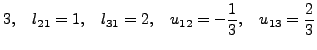 $\displaystyle 3, \quad l_{21} = 1, \quad l_{31} = 2, \quad u_{12} =-
\frac{1}{3}, \quad u_{13} = \frac{2}{3}$