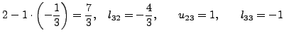 $\displaystyle 2 - 1 \cdot \left( { - \frac{1}{3}} \right) =
\frac{7}{3}, \quad l_{32} = - \frac{4}{3}, \qquad u_{23} = 1, \qquad
l_{33} = - 1$