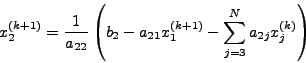 \begin{displaymath}
x_2^{(k + 1)} = \frac{1}{a_{22} }\left( {b_2 - a_{21} x_1^{(k + 1)}
- \sum\limits_{j = 3}^N {_{2j} x_j^{(k)} } } \right)
\end{displaymath}