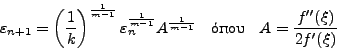 \begin{displaymath}
\varepsilon_{n+1} = \left( {\frac{{1}}{{k}}}
\right)^{\fr...
... - 1}}} \quad \mbox{όπου}\quad A =
\frac{f''(\xi)}{2f'(\xi)}
\end{displaymath}