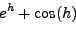 \begin{displaymath}
e^h=1+h+\frac{h^2}{2!}+\frac{h^3}{3!}+O(h^4) \quad \mbox{} \quad
\cos(h)=1-\frac{h^2}{2!}+\frac{h^4}{4!}+O(h^6) \, .
\end{displaymath}