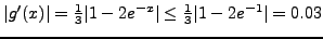 $\vert g'(x)\vert = \frac{1}{3} \vert 1-2e^{-x}\vert \le
\frac{1}{3}\vert 1-2e^{-1}\vert = 0.03$