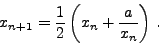\begin{displaymath}
x_{n + 1} = \frac{{1}}{{2}}\left( {x_{n} + \frac{{a}}{{x_{n}} }}
\right) \, .
\end{displaymath}