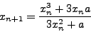 \begin{displaymath}
x_{n + 1} = \frac{{x_{n}^{3} + 3x_{n} a}}{{3x_{n}^{2} + a}}
\end{displaymath}