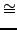 $\textstyle \cong$