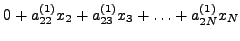 $\displaystyle 0 + a_{22}^{(1)} x_2 + a_{23}^{(1)} x_3 + \ldots +
a_{2N}^{(1)} x_N$