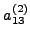 $a_{13}^{(2)} $
