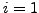 $i = 1$