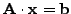 $\vec{A}
\cdot \vec{x} = \vec{b}$