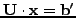 ${\rm {\bf
U}} \cdot {\rm {\bf x}} = {\rm {\bf {b}'}}$