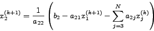 \begin{displaymath}
x_2^{(k + 1)} = \frac{1}{a_{22} }\left( {b_2 - a_{21} x_1^{(k + 1)}
- \sum\limits_{j = 3}^N {α_{2j} x_j^{(k)} } } \right)
\end{displaymath}