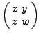 $\left( {{\begin{array}{*{20}c}
x \hfill & y \hfill \\
z \hfill & w \hfill \\
\end{array} }} \right)$