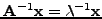 $\vec{x} = \vec{A}^{-1} \left( {\lambda x} \right) = \lambda
\vec{A}^{-1}\vec{x}$