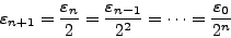 \begin{displaymath}
\varepsilon _{n + 1} = \frac{\varepsilon _n}{2} = \frac{\varepsilon
_{n - 1}}{2^2} = \cdots = \frac{\varepsilon _0}{2^n}
\end{displaymath}